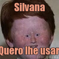 Silvana Quero lhe usar 