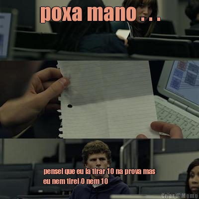 poxa mano . . . pensei que eu ia tirar 10 na prova mas
eu nem tirei 0 nem 10
