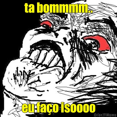 ta bommmm.. eu fa�o isoooo
