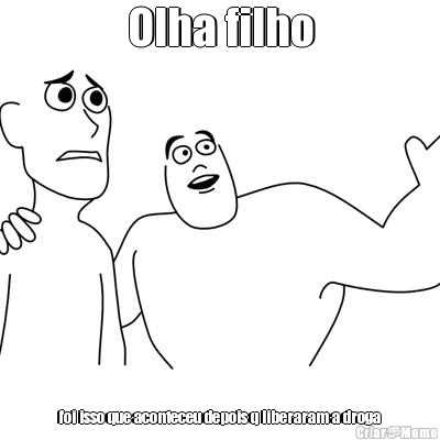 Olha filho foi isso que aconteceu depois q liberaram a droga