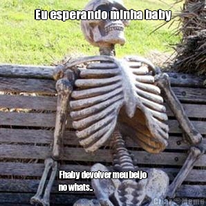 Eu esperando minha baby Fhaby devolver meu beijo
no whats..