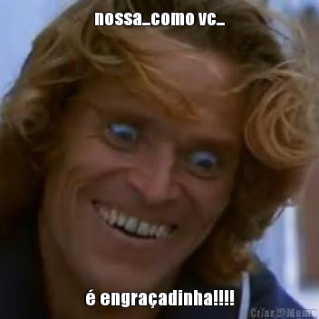 nossa...como vc... � engra�adinha!!!!