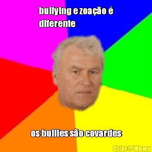 bullying e zoa��o �
diferente os bullies s�o covardes