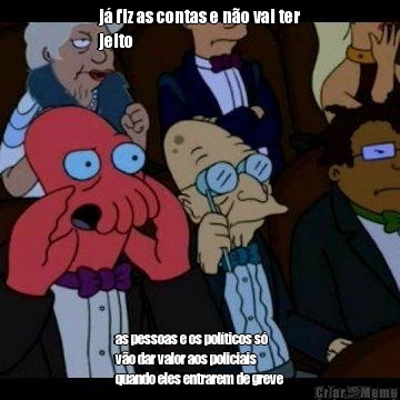 j� fiz as contas e n�o vai ter
jeito as pessoas e os pol�ticos s�
v�o dar valor aos policiais
quando eles entrarem de greve