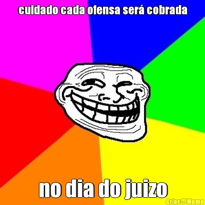 cuidado cada ofensa ser� cobrada no dia do juizo