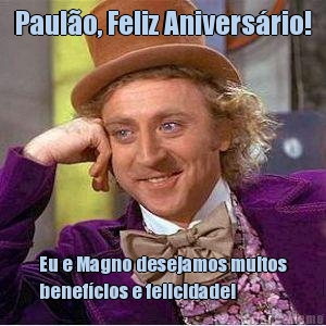 Paul�o, Feliz Anivers�rio! Eu e Magno desejamos muitos
benef�cios e felicidade!