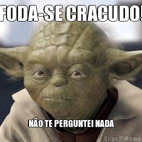 FODA-SE CRACUDO! N�O TE PERGUNTEI NADA
