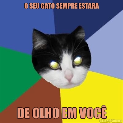 O SEU GATO SEMPRE ESTARA DE OLHO EM VOC�