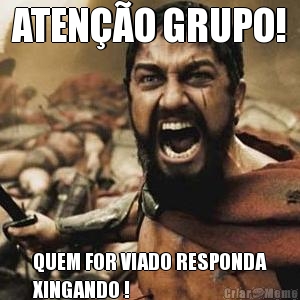 ATEN��O GRUPO! QUEM FOR VIADO RESPONDA
XINGANDO !