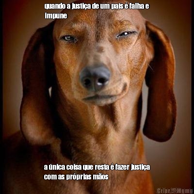 quando a justi�a de um pa�s � falha e
impune a �nica coisa que resta � fazer justi�a
com as pr�prias m�os