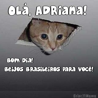 Ol�, Adriana! 
  Bom Dia! 
Beijos Brasileiros para voc�!