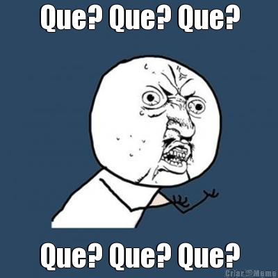 Que? Que? Que? Que? Que? Que?