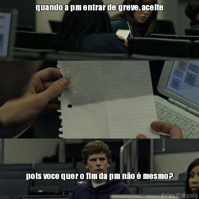 quando a pm entrar de greve. aceite pois voce quer o fim da pm n�o � mesmo?