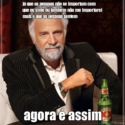 j� que as pessoas n�o se importam com
que eu sinto eu tamb�m n�o me importarei
mais o que as pessoas sentem agora � assim