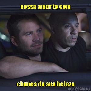 nossa amor to com ciumes da sua beleza
