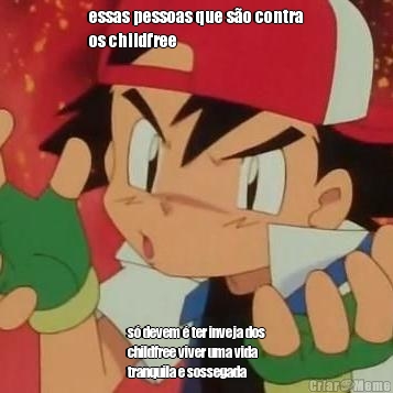 essas pessoas que s�o contra
os childfree s� devem � ter inveja dos
childfree viver uma vida
tranquila e sossegada 