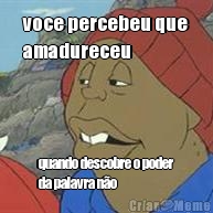 voce percebeu que
amadureceu quando descobre o poder
da palavra n�o