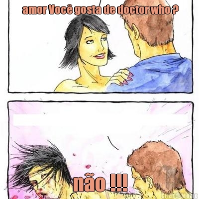  amor Voc� gosta de doctor who ? n�o !!!