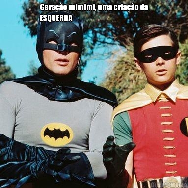 Gera��o mimimi, uma cria��o da
ESQUERDA 