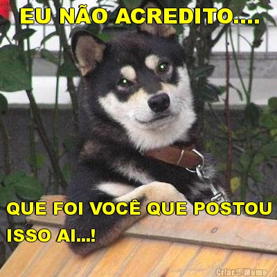 EU N�O ACREDITO.... QUE FOI VOC� QUE POSTOU
ISSO AI...!