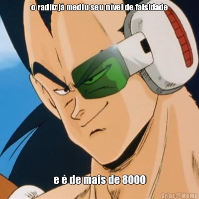 o raditz j� mediu seu n�vel de falsidade e � de mais de 8000