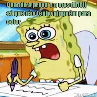 Quando a prova e a mas dif�cil
s� que n�o tenho ningu�m para
colar  
