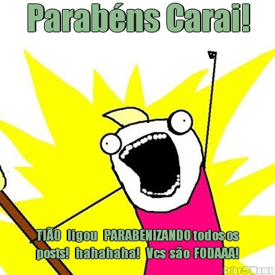 Parab�ns Carai! TI�O   ligou   PARABENIZANDO todos os
posts!   hahahaha!   Vcs  s�o  FODAAA!