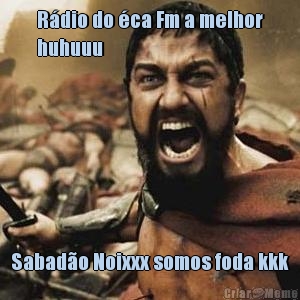 R�dio do �ca Fm a melhor
huhuuu  Sabad�o Noixxx somos foda kkk