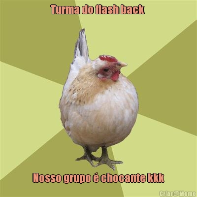 Turma do flash back  Nosso grupo � chocante kkk