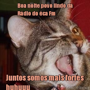 Boa noite povo lindo da
R�dio do �ca Fm  Juntos somos mais fortes
huhuuu 