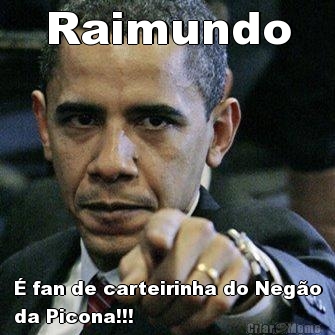 Raimundo � fan de carteirinha do Neg�o
da Picona!!!