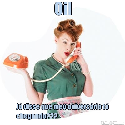 Oi! J� disse que meu anivers�rio t�
chegando???