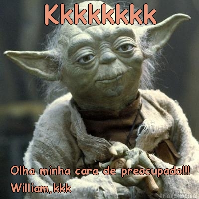 Kkkkkkkk Olha minha cara de preocupado!!!
William,kkk