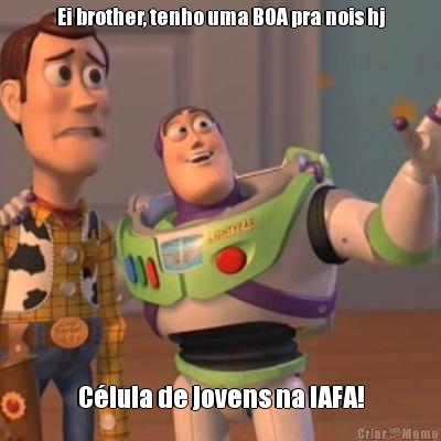 Ei brother, tenho uma BOA pra nois hj C�lula de jovens na IAFA!