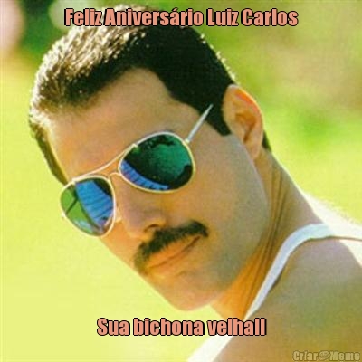 Feliz Anivers�rio Luiz Carlos Sua bichona velha!!