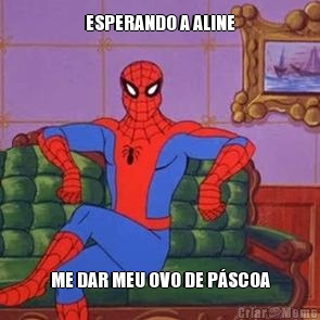 ESPERANDO A ALINE ME DAR MEU OVO DE P�SCOA