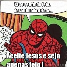 T� se sentindo feio,
desanimado, triste.... Aceite Jesus e seja
apenas feio !