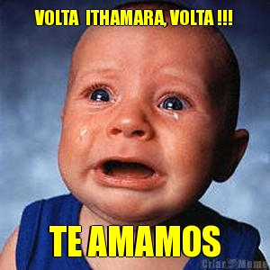 VOLTA  ITHAMARA, VOLTA !!! TE AMAMOS