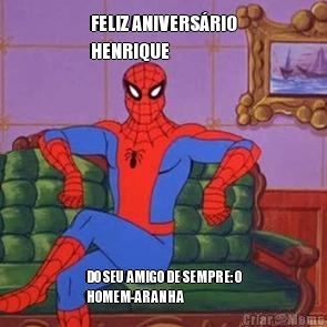 FELIZ ANIVERS�RIO
HENRIQUE DO SEU AMIGO DE SEMPRE: O
HOMEM-ARANHA