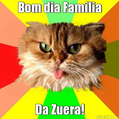 Bom dia Fam�lia Da Zuera!
