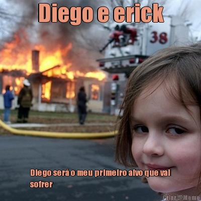 Diego e erick Diego ser� o meu primeiro alvo que vai
sofrer