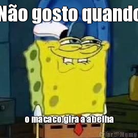 N�o gosto quando o macaco gira a abelha