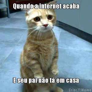 Quando a internet acaba
 E seu pai n�o t� em casa
