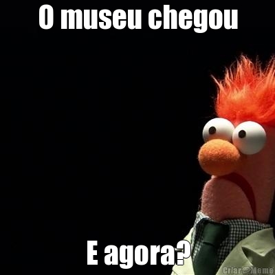 O museu chegou E agora?