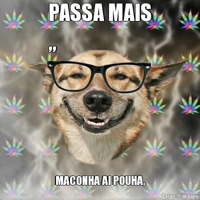 PASSA MAIS
,, MACONHA AI POUHA,