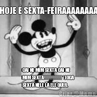 HOJE � SEXTA-FEIRAAAAAAAA CAI NE MIM SEXTA CAI NE
MIM SEXTA!!!!!!!!! *JOGA
SEXTA NELE LA ELE QUER.
