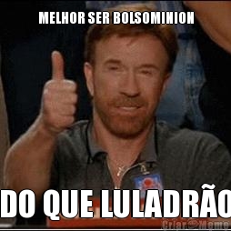 MELHOR SER BOLSOMINION DO QUE LULADR�O