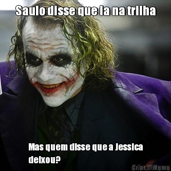 Saulo disse que ia na trilha Mas quem disse que a Jessica
deixou?