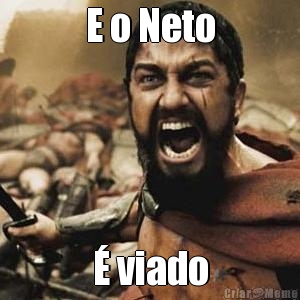E o Neto � viado