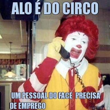 ALO � DO CIRCO  UM PESSOAL DO FACE  PRECISA
DE EMPREGO